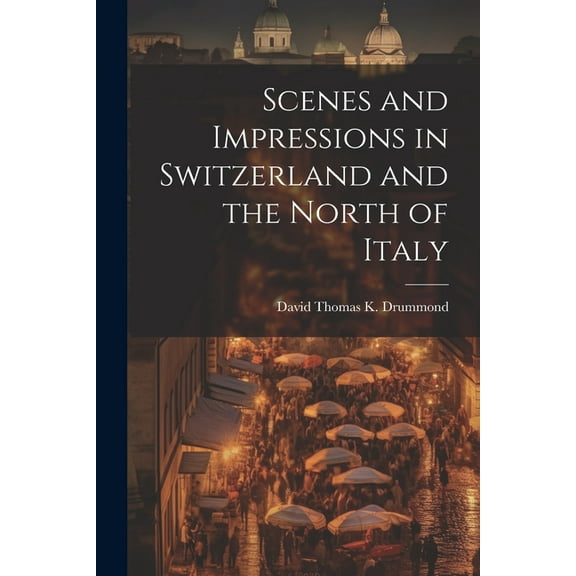 Scenes and Impressions in Switzerland and the North of Italy (Paperback)