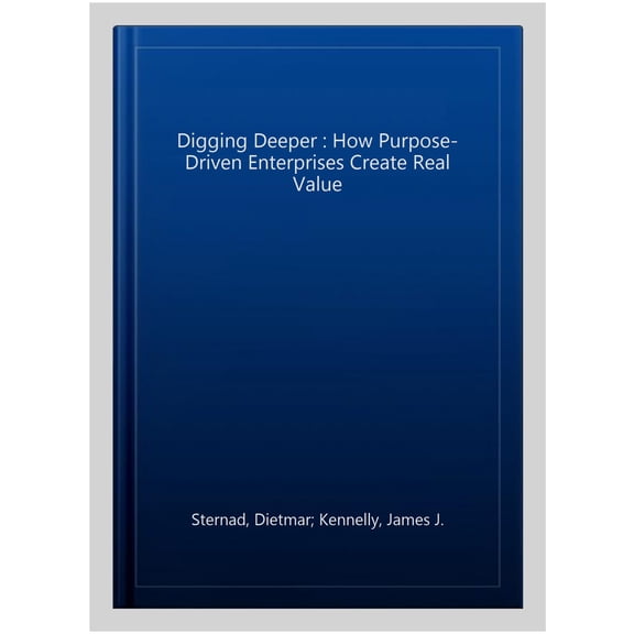 Pre-Owned Digging Deeper: How Purpose-Driven Enterprises Create Real Value, (Hardcover)