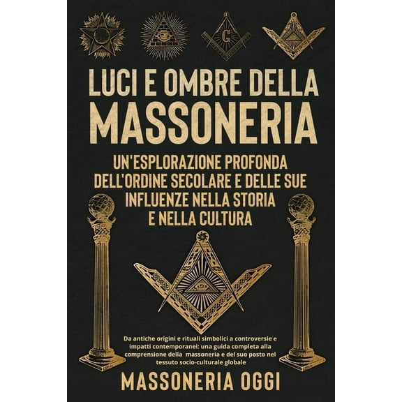 Luci e Ombre della Massoneria: Da antiche origini e rituali simbolici a controversie e impatti contemporanei: una guida , (Paperback)