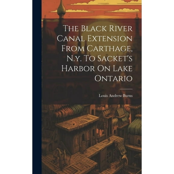 The Black River Canal Extension From Carthage, N.y. To Sacket's Harbor On Lake Ontario (Hardcover)