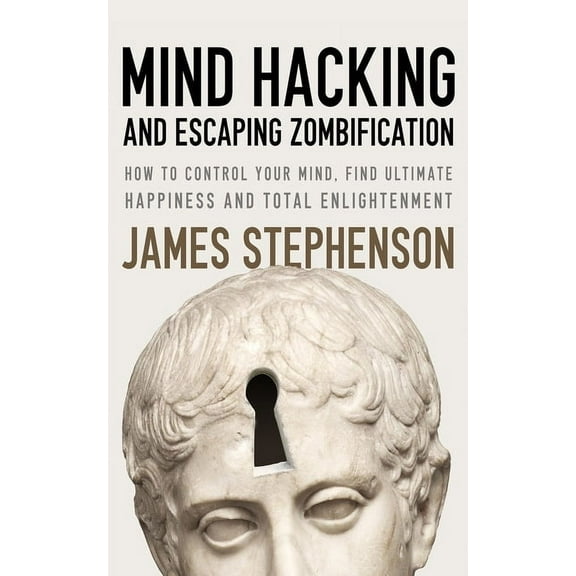 Mind Hacking And Escaping Zombification : How to Control Your Mind, Find Ultimate Happiness And Total Enlightenment (Paperback)