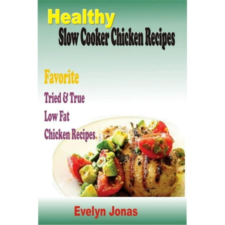 Healthy Slow Cooker Chicken Recipes:Favorite Tried & True Low Fat Chicken Recipes -