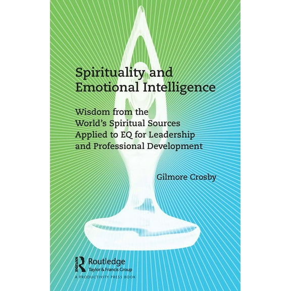 Spirituality and Emotional Intelligence: Wisdom from the World's Spiritual Sources Applied to EQ for Leadership and Prof, (Paperback)