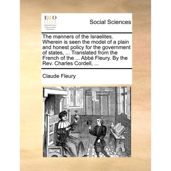 The Manners of the Israelites. Wherein is Seen the Model of a Plain and Honest Policy for the Government of States, ... Translated from the French of the ... Abb Fleury. by the Rev. Charles Cordell. (Paperback)