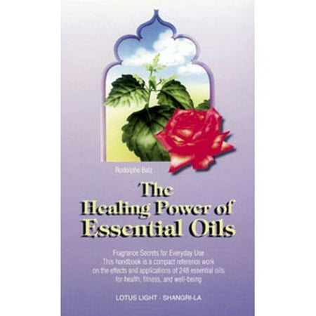The Healing Power of Essential Oils: Fragrance Secrets of Everyday Use This Handbook Is a Compact Reference Work in the Effects and Application of 248 Essential Oils for Health, Fitness,