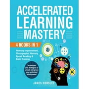 Accelerated Learning Mastery : 4 Books in 1: Memory improvement, Photographic Memory, Speed Reading and Brain Training. Techniques and Strategies to unlock and improve your unlimited mind power! (Paperback)