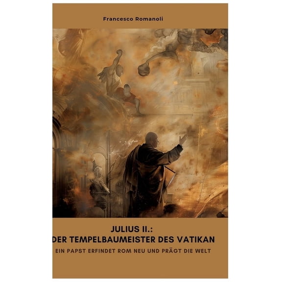 Julius II.: Der Tempelbaumeister des Vatikan: Ein Papst erfindet Rom neu und prägt die Welt, (Hardcover)