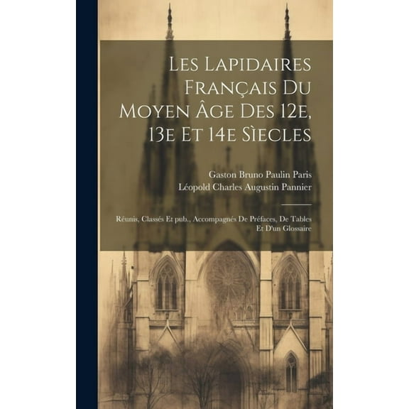 Les lapidaires français du Moyen Âge des 12e, 13e et 14e sìecles : Réunis, classés et pub., accompagnés de préfaces, de tables et d'un glossaire (Hardcover)