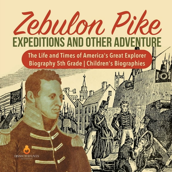 Zebulon Pike Expeditions and Other Adventure The Life and Times of America's Great Explorer Biography 5th Grade Children, (Paperback)