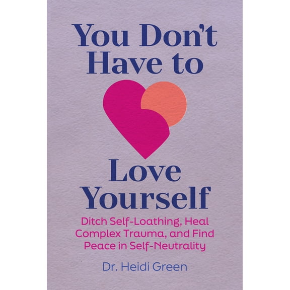 You Don't Have to Love Yourself: Ditch Self-Loathing, Heal Complex Trauma, and Find Peace in Self-Neutrality, (Paperback)