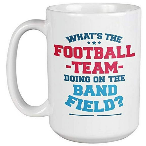 What's The Football Team Doing On The Band Field? Funny Sports Coffee & Tea Gift Mug For Football Players, Starters, Varsity, Band Musicians, Students, Coach, Women And Men (15oz)