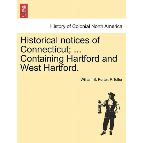 Historical Notices of Connecticut; ... Containing Hartford and West Hartford. (Paperback)