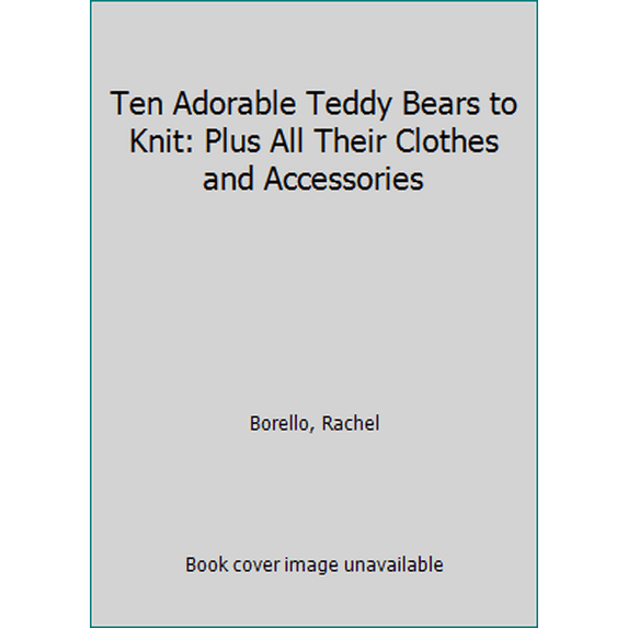 Pre-Owned Ten Adorable Teddy Bears to Knit: Plus All Their Clothes and Accessories (Paperback) 143800656X 9781438006567