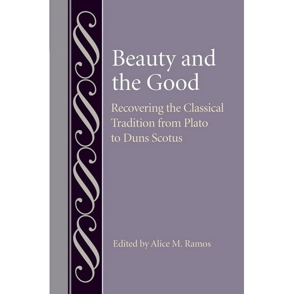 Studies in Philosophy & the History of Philosophy: Beauty and the Good: Recovering the Classical Tradition from Plato to Duns Scotus (Hardcover)