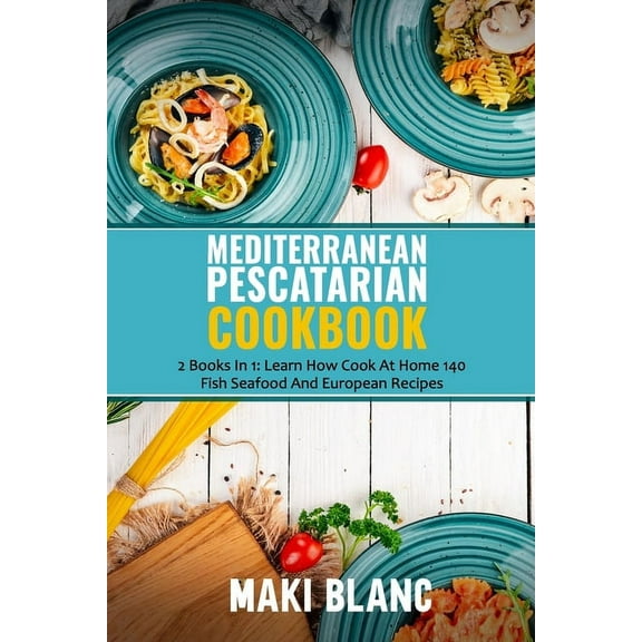 Mediterranean Pescatarian Cookbook : 2 Books In 1: Learn How Cook At Home 140 Fish Seafood And European Recipes (Paperback)
