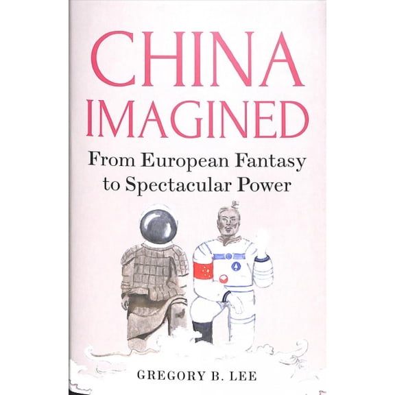 China Imagined: From European Fantasy to Spectacular Power (Hardcover)