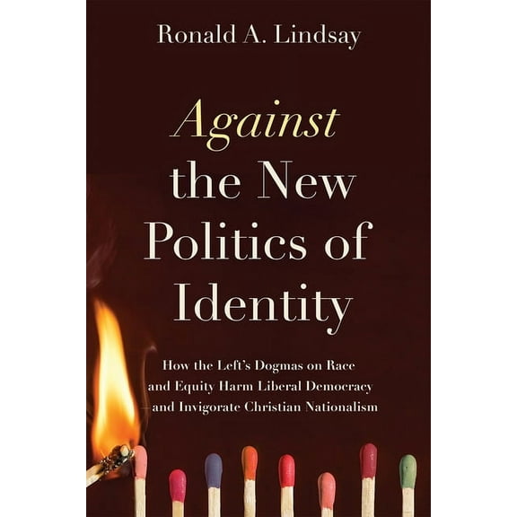 Against the New Politics of Identity: How the Left's Dogmas on Race and Equity Harm Liberal Democracy--And Invigorate Ch, (Paperback)