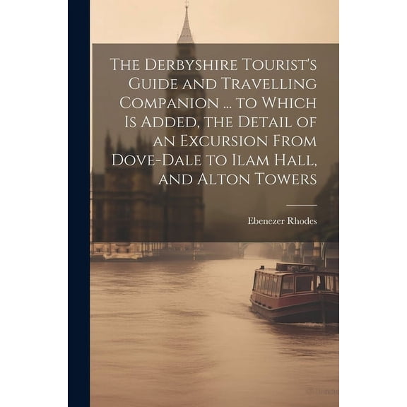 The Derbyshire Tourist's Guide and Travelling Companion ... to Which is Added, the Detail of an Excursion From Dove-Dale, (Paperback)