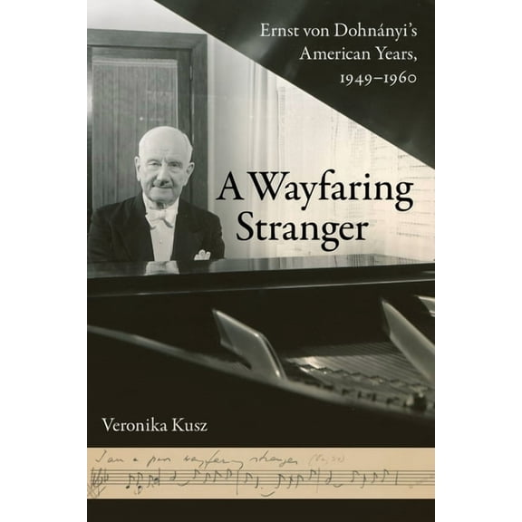 California Studies in 20th-Century Music A Wayfaring Stranger: Ernst Von Dohnányi's American Years, 1949-1960 Volume 25, Book 25, (Hardcover)