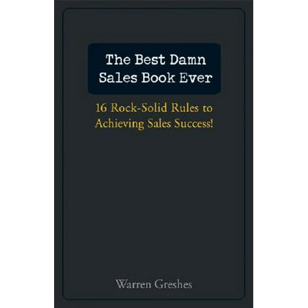 The Best Damn Sales Book Ever : 16 Rock-Solid Rules for Achieving Sales