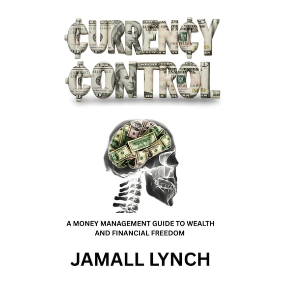 Currency Control: A Money Management Guide to Wealth and Financial Freedom: A money management guide to wealth and finan, (Paperback)