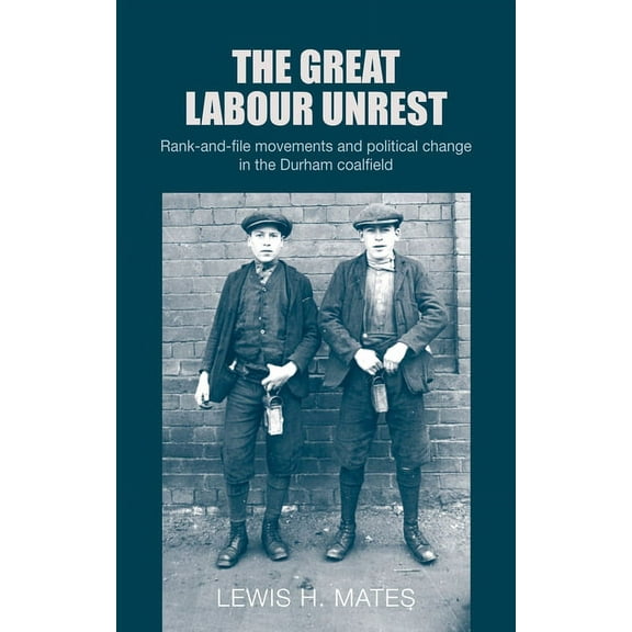 The Great Labour Unrest: Rank-And-File Movements and Political Change in the Durham Coalfield, (Paperback)