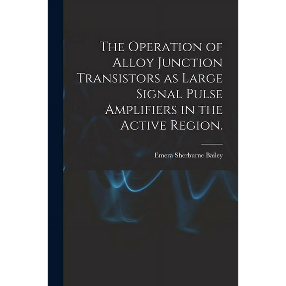 The Operation of Alloy Junction Transistors as Large Signal Pulse Amplifiers in the Active Region., (Paperback)