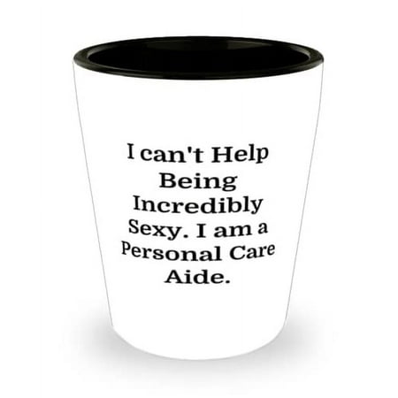 

Fun Personal care aide I can t Help Being Incredibly Sexy. I am a Personal Inappropriate Holiday Shot Glass For Colleagues