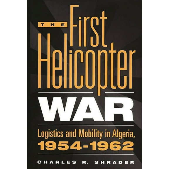 The First Helicopter War: Logistics and Mobility in Algeria, 1954-1962, (Hardcover)