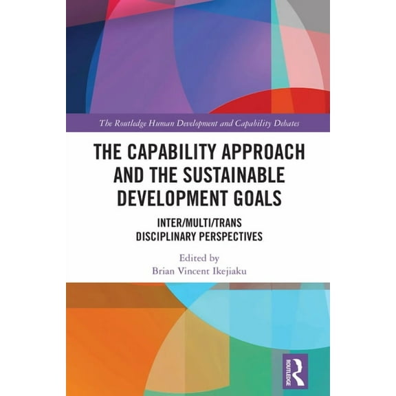 Routledge Human Development and Capabili The Capability Approach and the Sustainable Development Goals: Inter/Multi/Trans Disciplinary Perspectives, (Hardcover)