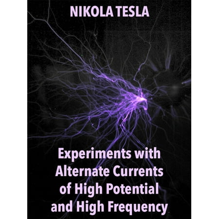 Experiments with Alternate Currents of High Potential and High Frequency - (Best Science Experiments For High School)