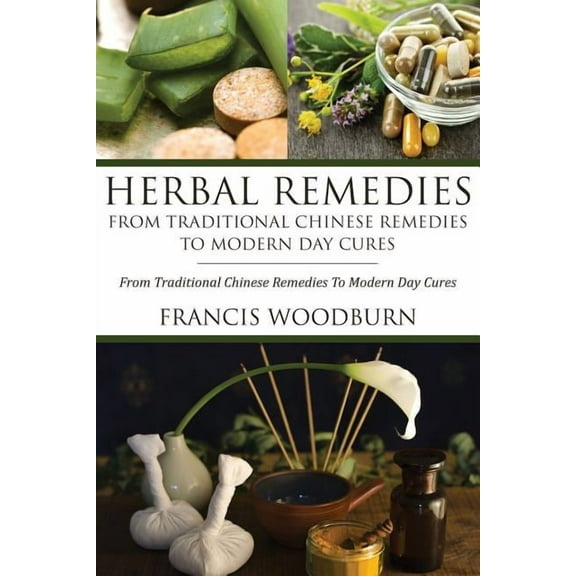Herbal Remedies: From Traditional Chinese Remedies to Modern Day Cures: Using Herbal Cures to Help Common Ailments, (Paperback)