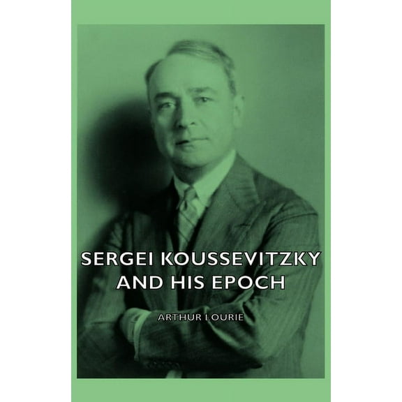 Sergei Koussevitzky and His Epoch, (Hardcover)