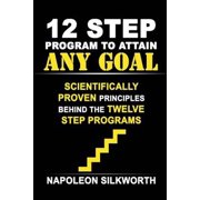12 Step Program to Attain Any Goal : Scientifically Proven Principles Behind the Twelve Step Programs