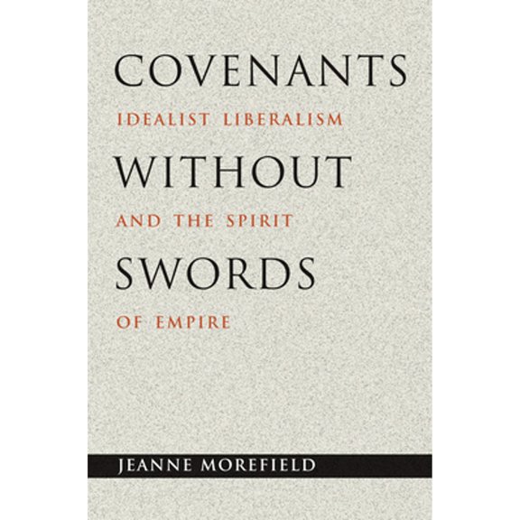 Pre-Owned Covenants Without Swords: Idealist Liberalism and the Spirit of Empire (Hardcover) by Jeanne Morefield