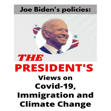 Joe Biden's policies: The President's Views on Covid-19, Immigration and Climate Change (Paperback)