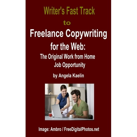 Writer's Fast Track to Freelance Copywriting for the Web: The Original Work from Home Job Opportunity -