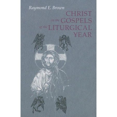 Christ in the Gospels of the Liturgical Year : Raymond E. Brown SS (1928-1998) Expanded Edition with Essays by John R. Donahue SJ and Ronald D. Witherup SS (Paperback)
