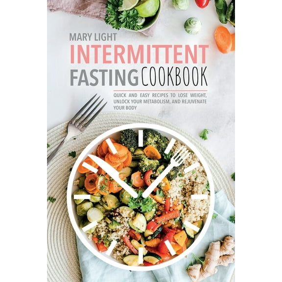 Intermittent Fasting Cookbook: Quick and Easy Recipes to Lose Weight, Unlock Your Metabolism, and Rejuvenate Your Body, (Paperback)
