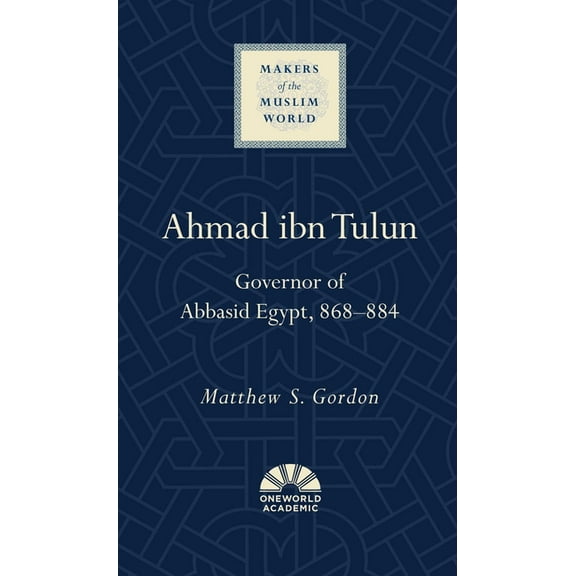 Makers of the Muslim World: Ahmad ibn Tulun : Governor of Abbasid Egypt, 868–884 (Hardcover)