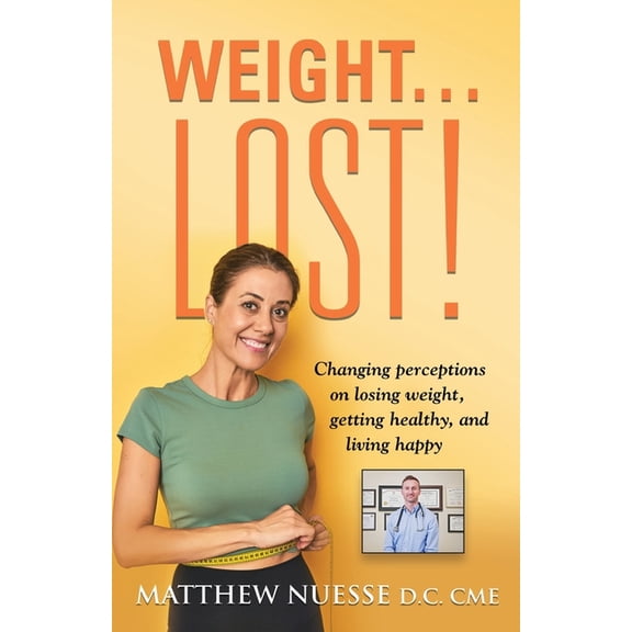Weight... Lost!: Changing perceptions on losing weight, getting healthy, and living happy, (Paperback)