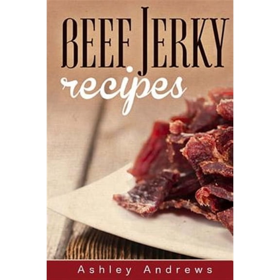 Beef Jerky Recipes: Homemade Beef Jerky, Turkey Jerky, Buffalo Jerky, Fish Jerky, and Venison Jerky Recipes (Paperback)