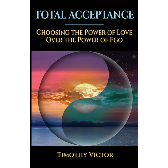 Total Acceptance: Choosing the Power of Love Over the Power of Ego, (Paperback)