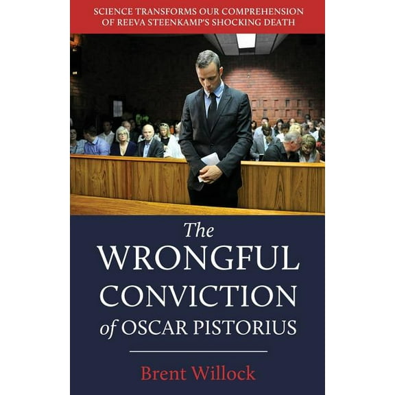 The Wrongful Conviction of Oscar Pistorius: Science Transforms Our Comprehension of Reeva Steenkamp's Shocking Death, (Paperback)