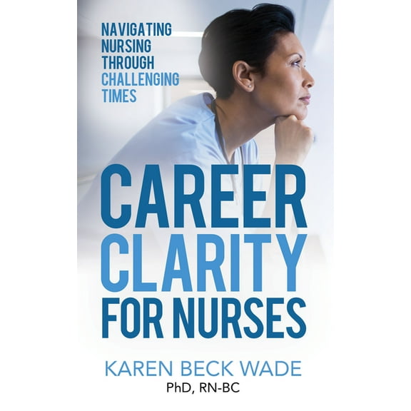 Career Clarity for Nurses: Navigating Nursing Through Challenging Times, (Paperback)