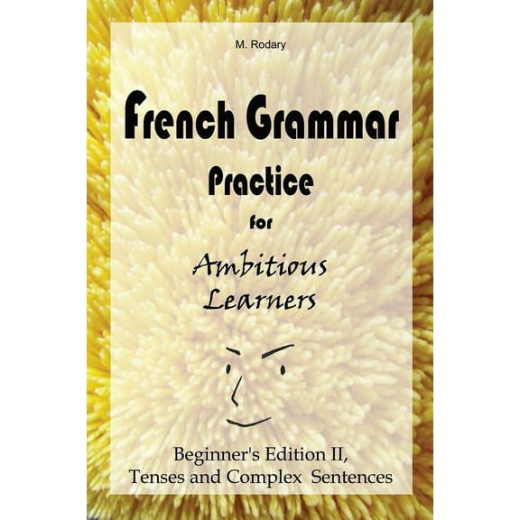French for Ambitious Learners French Grammar Practice for Ambitious Learners - Beginner's Edition II, Tenses and Complex Sentences, Book 2, (Paperback)
