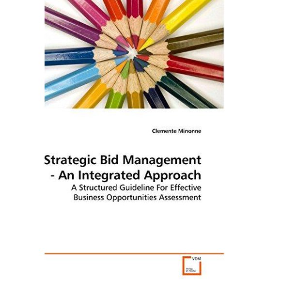 Strategic Bid Management - An Integrated Approach: A Structured Guideline For Effective Business Opportunities Assessment