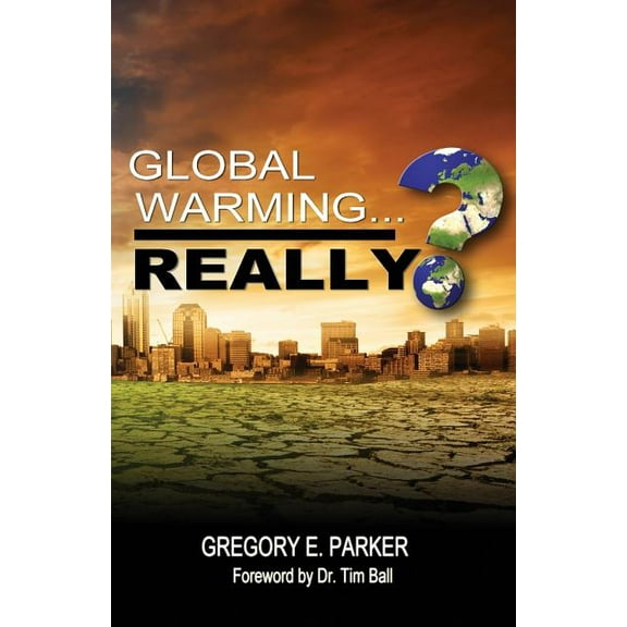 Global Warming...Really? (Paperback) by Gregory E Parker, Tim Ball