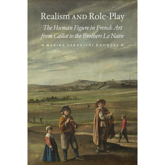 Studies in Seventeenth- and Eighteenth-Century Art and Culture: Realism and Role-Play : The Human Figure in French Art from Callot to the Brothers Le Nain (Hardcover)