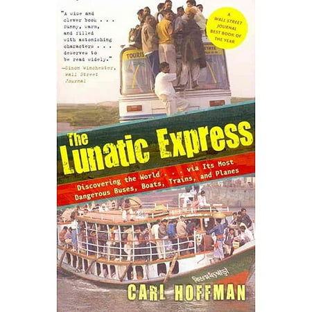 The Lunatic Express: Discovering the World-Via Its Most Dangerous Buses, Boats, Trains, and Planes